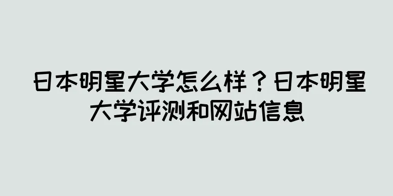 日本明星大学怎么样？日本明星大学评测和网站信息