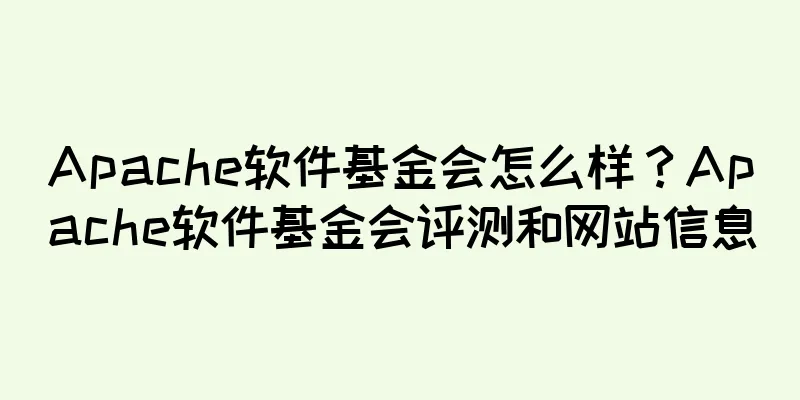 Apache软件基金会怎么样？Apache软件基金会评测和网站信息