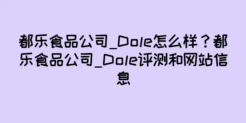 都乐食品公司_Dole怎么样？都乐食品公司_Dole评测和网站信息