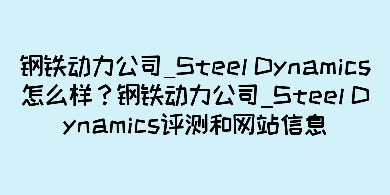 钢铁动力公司_Steel Dynamics怎么样？钢铁动力公司_Steel Dynamics评测和网站信息