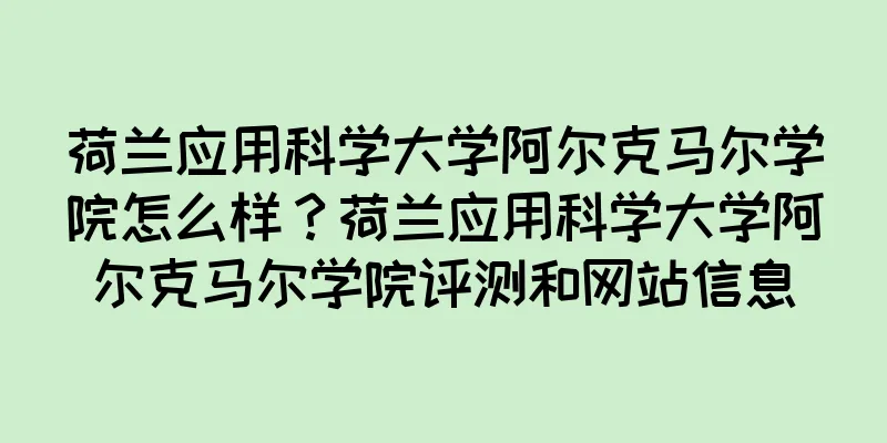 荷兰应用科学大学阿尔克马尔学院怎么样？荷兰应用科学大学阿尔克马尔学院评测和网站信息