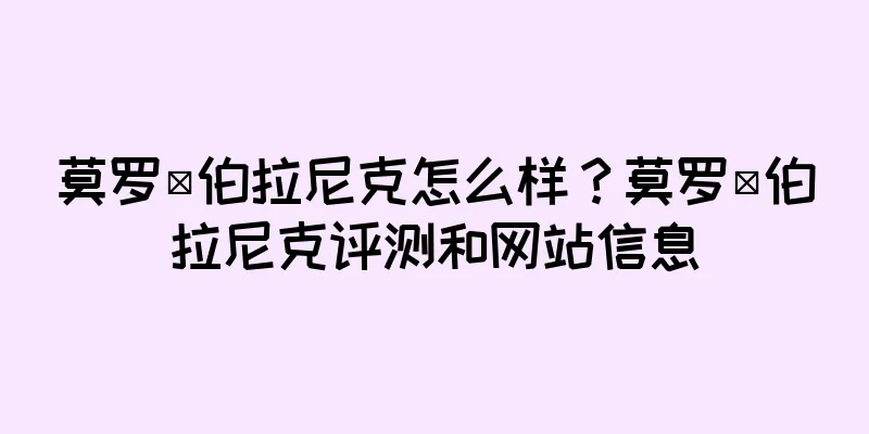 莫罗·伯拉尼克怎么样？莫罗·伯拉尼克评测和网站信息