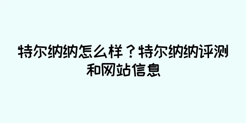 特尔纳纳怎么样？特尔纳纳评测和网站信息