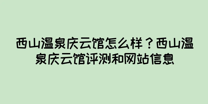 西山温泉庆云馆怎么样？西山温泉庆云馆评测和网站信息
