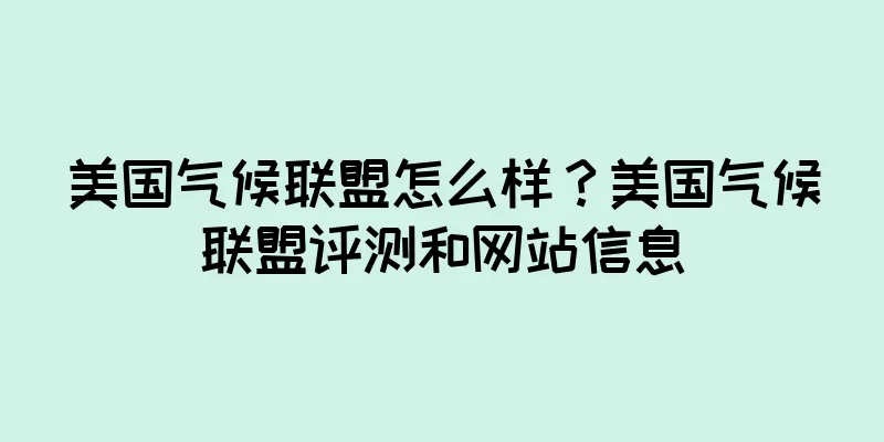 美国气候联盟怎么样？美国气候联盟评测和网站信息