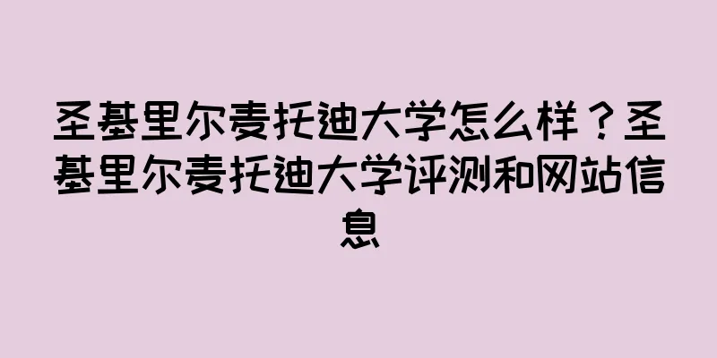 圣基里尔麦托迪大学怎么样？圣基里尔麦托迪大学评测和网站信息