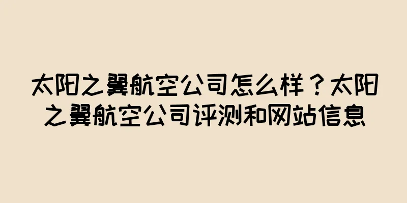 太阳之翼航空公司怎么样？太阳之翼航空公司评测和网站信息