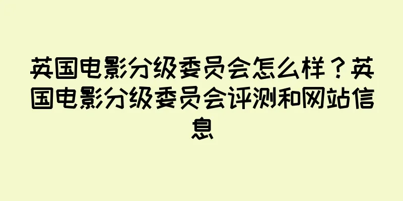 英国电影分级委员会怎么样？英国电影分级委员会评测和网站信息