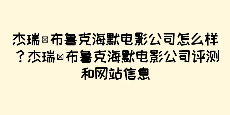 杰瑞·布鲁克海默电影公司怎么样？杰瑞·布鲁克海默电影公司评测和网站信息