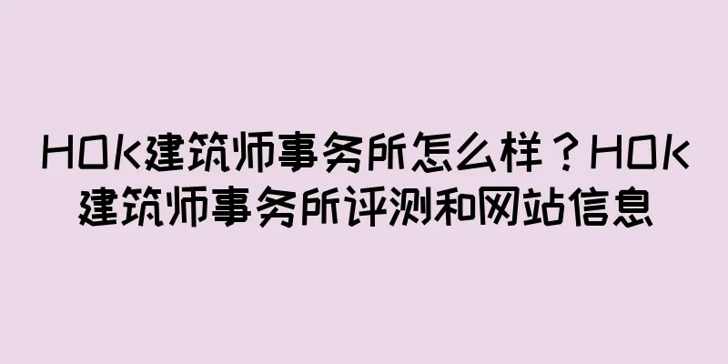HOK建筑师事务所怎么样？HOK建筑师事务所评测和网站信息
