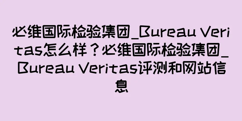 必维国际检验集团_Bureau Veritas怎么样？必维国际检验集团_Bureau Veritas评测和网站信息