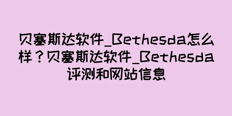 贝塞斯达软件_Bethesda怎么样？贝塞斯达软件_Bethesda评测和网站信息