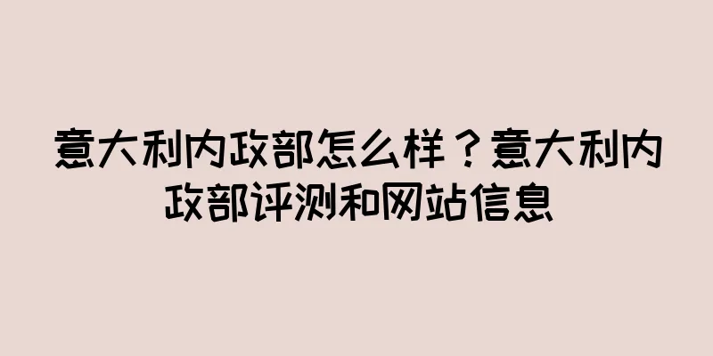 意大利内政部怎么样？意大利内政部评测和网站信息