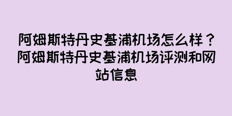 阿姆斯特丹史基浦机场怎么样？阿姆斯特丹史基浦机场评测和网站信息