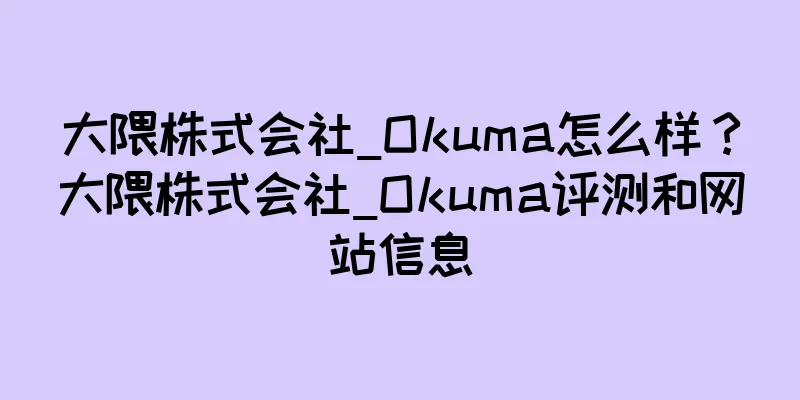 大隈株式会社_Okuma怎么样？大隈株式会社_Okuma评测和网站信息