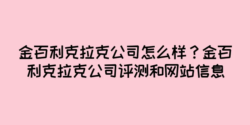 金百利克拉克公司怎么样？金百利克拉克公司评测和网站信息