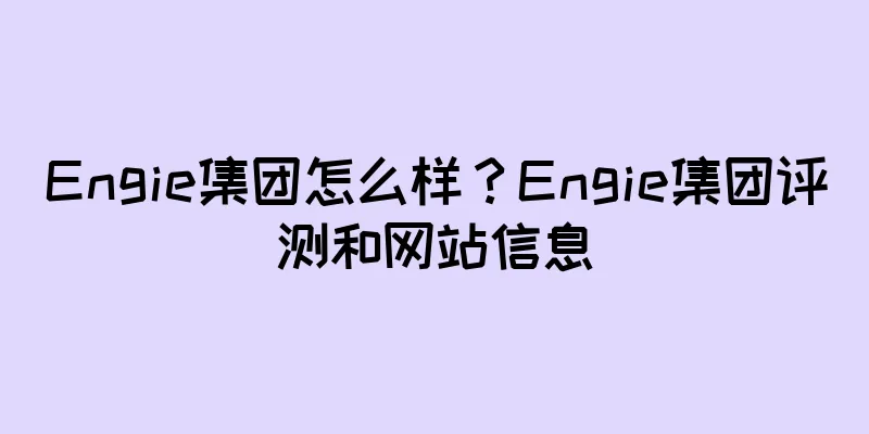 Engie集团怎么样？Engie集团评测和网站信息
