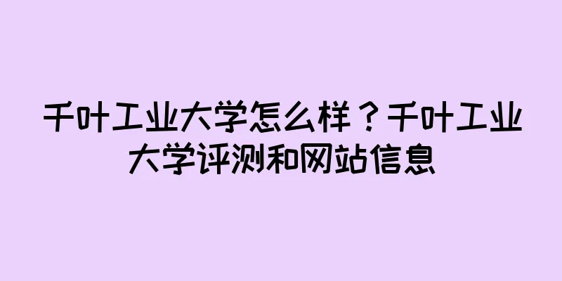 千叶工业大学怎么样？千叶工业大学评测和网站信息