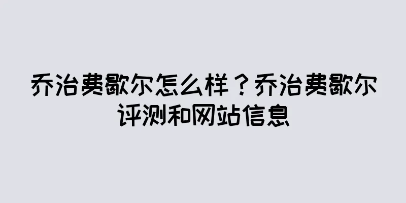 乔治费歇尔怎么样？乔治费歇尔评测和网站信息