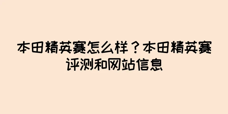 本田精英赛怎么样？本田精英赛评测和网站信息