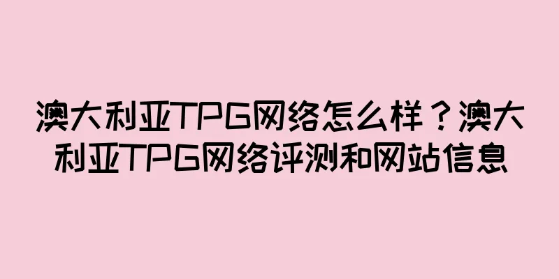 澳大利亚TPG网络怎么样？澳大利亚TPG网络评测和网站信息