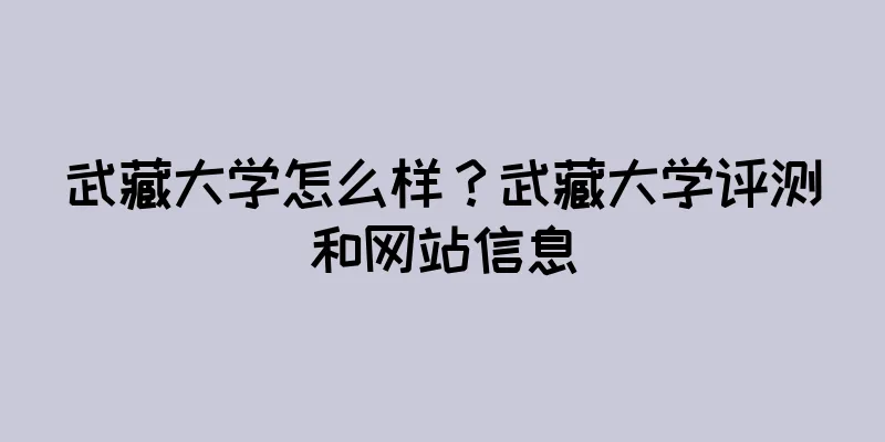 武藏大学怎么样？武藏大学评测和网站信息