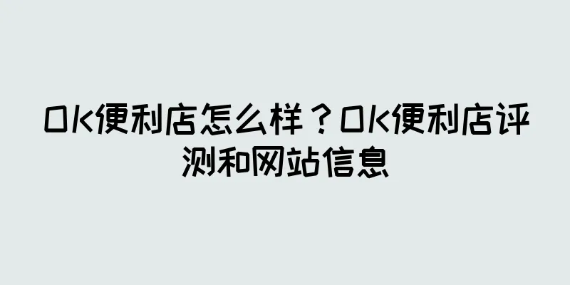 OK便利店怎么样？OK便利店评测和网站信息