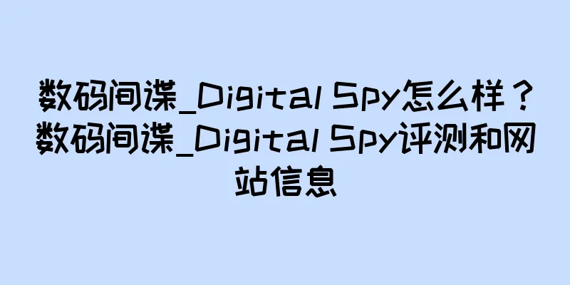数码间谍_Digital Spy怎么样？数码间谍_Digital Spy评测和网站信息