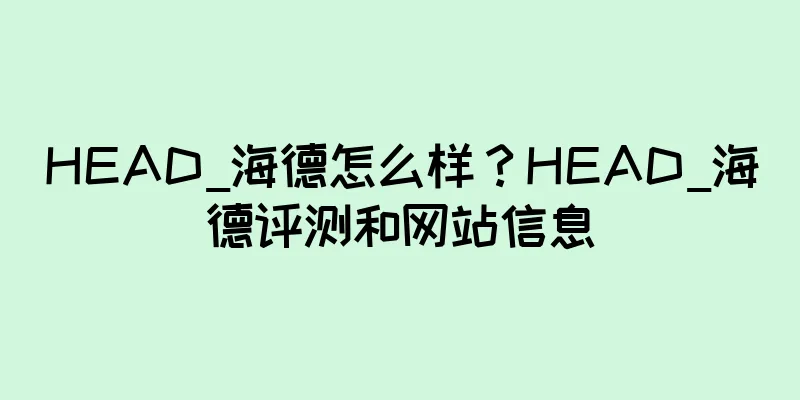 HEAD_海德怎么样？HEAD_海德评测和网站信息