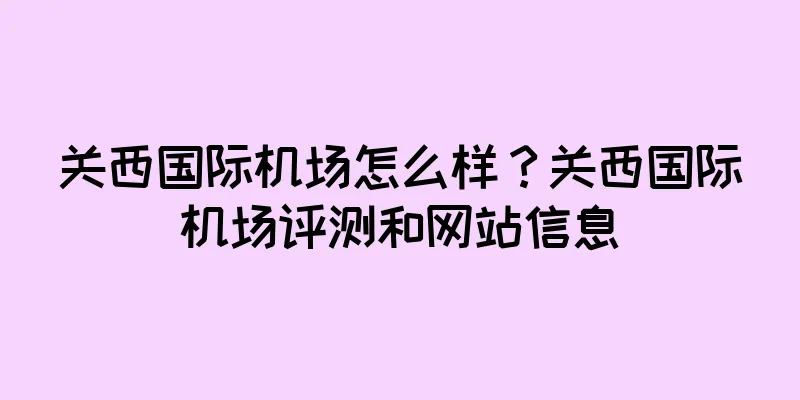 关西国际机场怎么样？关西国际机场评测和网站信息
