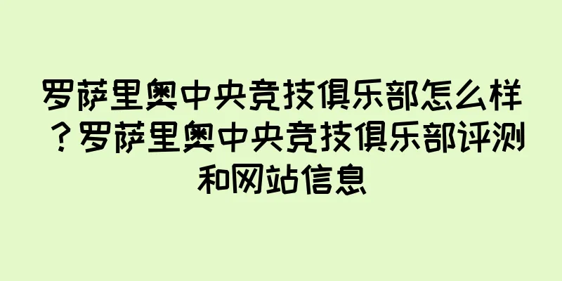 罗萨里奥中央竞技俱乐部怎么样？罗萨里奥中央竞技俱乐部评测和网站信息