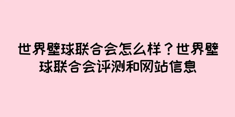 世界壁球联合会怎么样？世界壁球联合会评测和网站信息