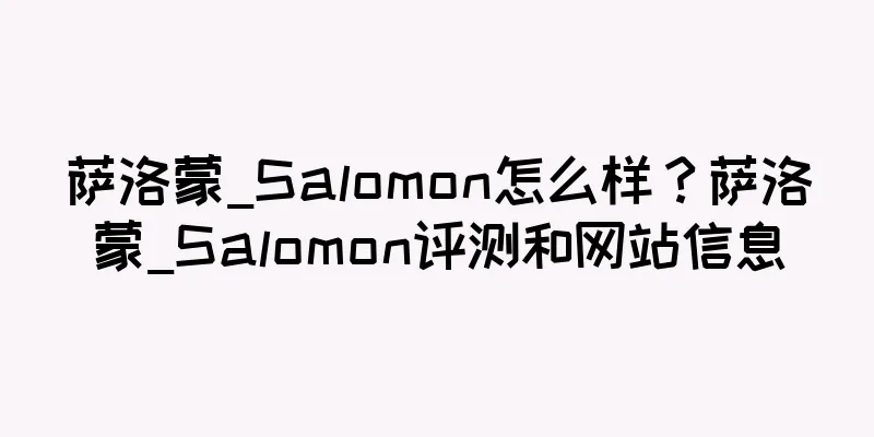 萨洛蒙_Salomon怎么样？萨洛蒙_Salomon评测和网站信息