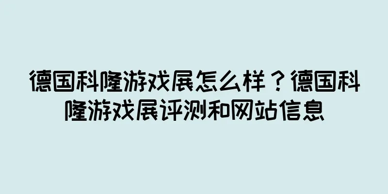 德国科隆游戏展怎么样？德国科隆游戏展评测和网站信息