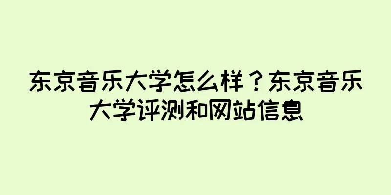 东京音乐大学怎么样？东京音乐大学评测和网站信息