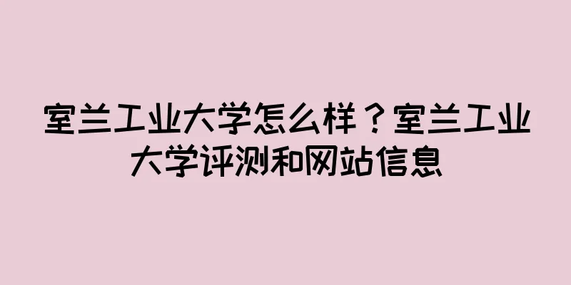 室兰工业大学怎么样？室兰工业大学评测和网站信息