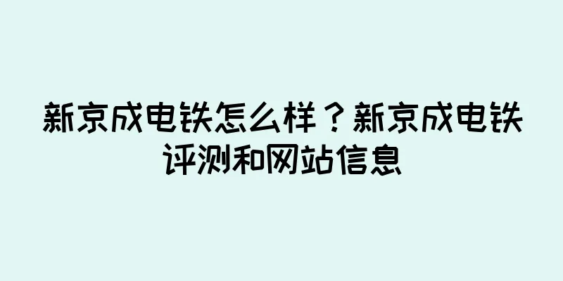 新京成电铁怎么样？新京成电铁评测和网站信息
