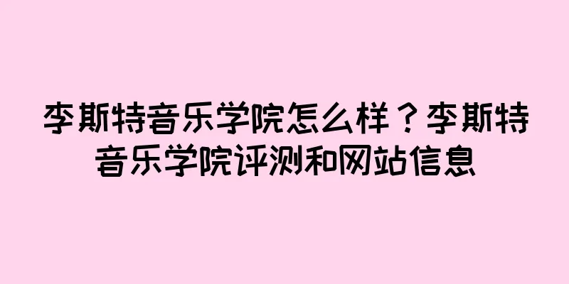 李斯特音乐学院怎么样？李斯特音乐学院评测和网站信息