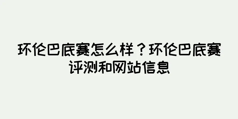 环伦巴底赛怎么样？环伦巴底赛评测和网站信息