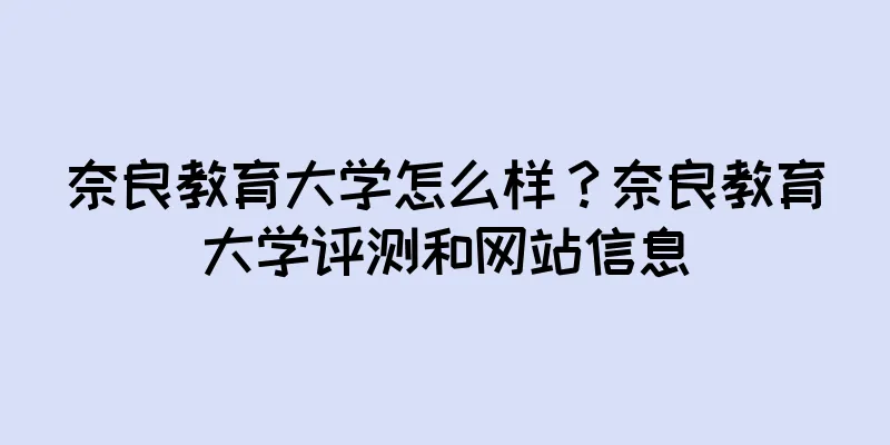 奈良教育大学怎么样？奈良教育大学评测和网站信息