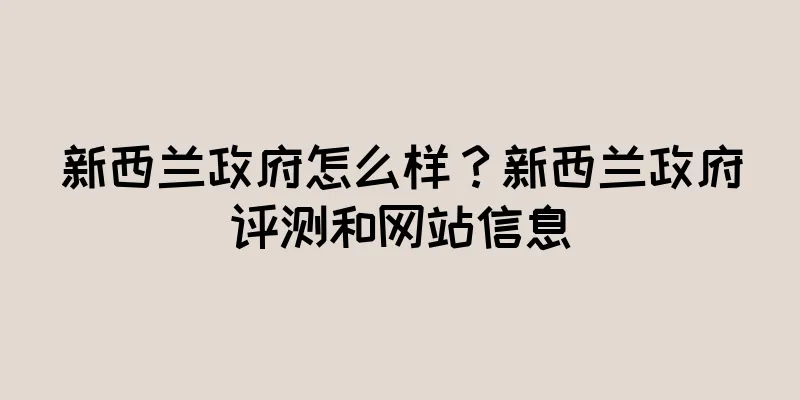 新西兰政府怎么样？新西兰政府评测和网站信息
