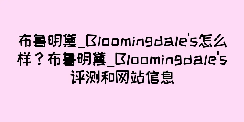 布鲁明黛_Bloomingdale's怎么样？布鲁明黛_Bloomingdale's评测和网站信息