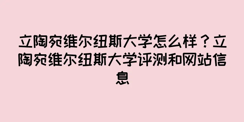 立陶宛维尔纽斯大学怎么样？立陶宛维尔纽斯大学评测和网站信息