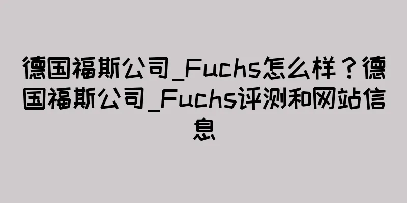 德国福斯公司_Fuchs怎么样？德国福斯公司_Fuchs评测和网站信息