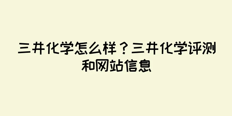 三井化学怎么样？三井化学评测和网站信息