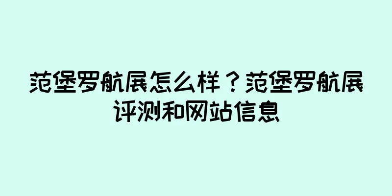 范堡罗航展怎么样？范堡罗航展评测和网站信息