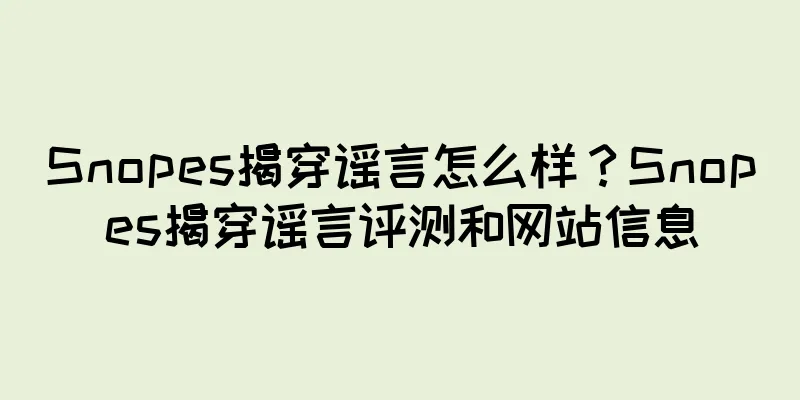 Snopes揭穿谣言怎么样？Snopes揭穿谣言评测和网站信息