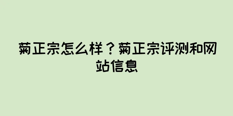 菊正宗怎么样？菊正宗评测和网站信息
