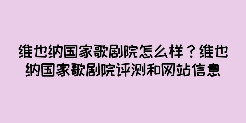 维也纳国家歌剧院怎么样？维也纳国家歌剧院评测和网站信息