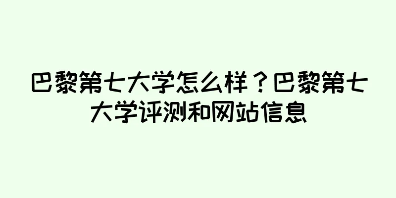 巴黎第七大学怎么样？巴黎第七大学评测和网站信息